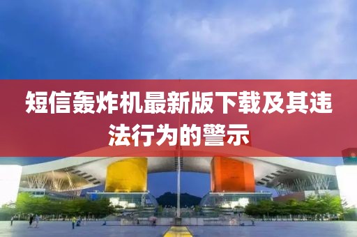 短信轟炸機最新版下載及其違法行為的警示