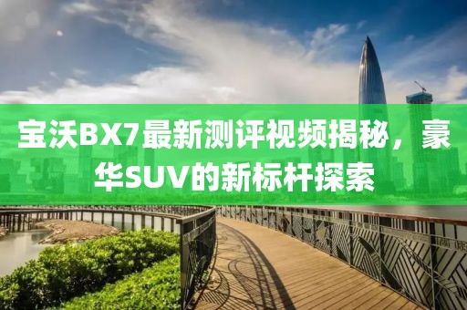 寶沃BX7最新測評視頻揭秘，豪華SUV的新標桿探索