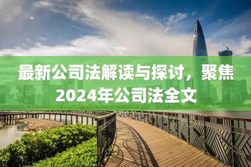 最新公司法解讀與探討，聚焦2024年公司法全文