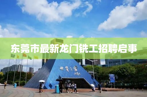 東莞市最新龍門銑工招聘啟事