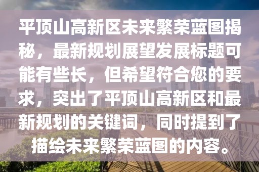 平頂山高新區(qū)未來繁榮藍(lán)圖揭秘，最新規(guī)劃展望發(fā)展標(biāo)題可能有些長，但希望符合您的要求，突出了平頂山高新區(qū)和最新規(guī)劃的關(guān)鍵詞，同時提到了描繪未來繁榮藍(lán)圖的內(nèi)容。