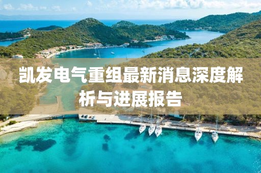 凱發(fā)電氣重組最新消息深度解析與進展報告