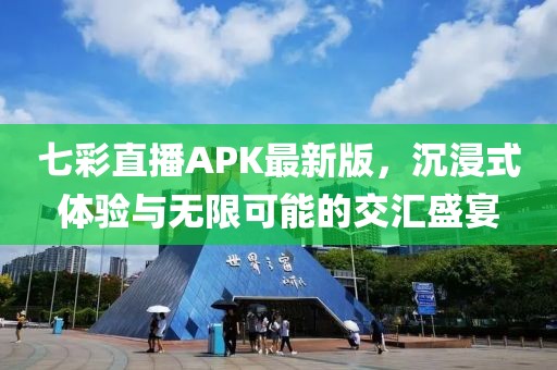 七彩直播APK最新版，沉浸式體驗(yàn)與無(wú)限可能的交匯盛宴