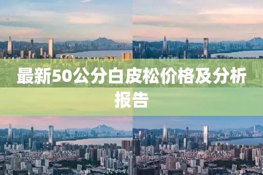 最新50公分白皮松價格及分析報告