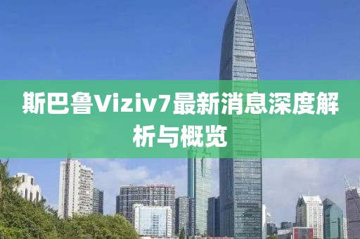 斯巴魯Viziv7最新消息深度解析與概覽