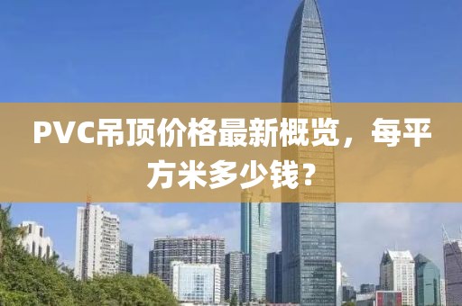 PVC吊頂價(jià)格最新概覽，每平方米多少錢？