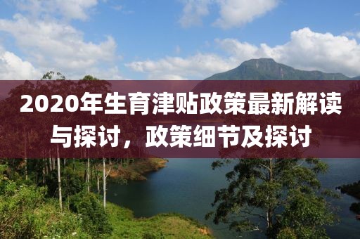 2020年生育津貼政策最新解讀與探討，政策細節(jié)及探討