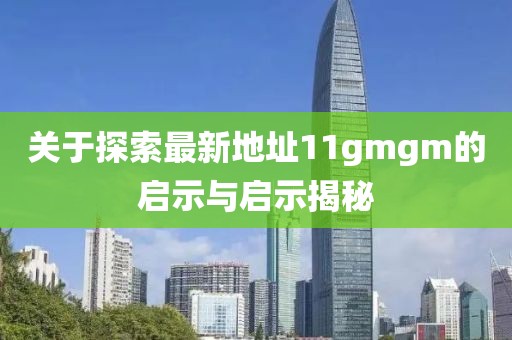 關(guān)于探索最新地址11gmgm的啟示與啟示揭秘