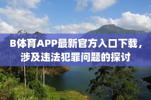 B體育APP最新官方入口下載，涉及違法犯罪問題的探討