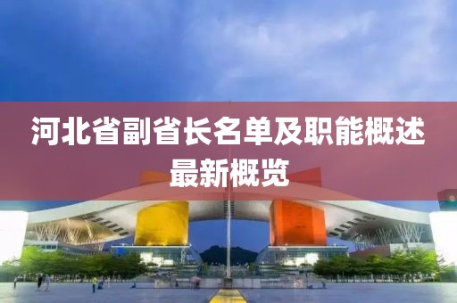 河北省副省長(zhǎng)名單及職能概述最新概覽