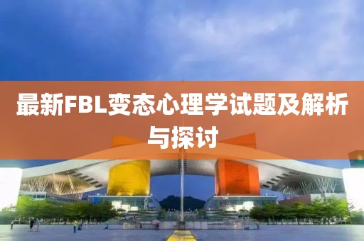 最新FBL變態(tài)心理學試題及解析與探討