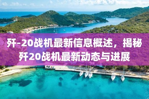 殲-20戰(zhàn)機最新信息概述，揭秘殲20戰(zhàn)機最新動態(tài)與進展