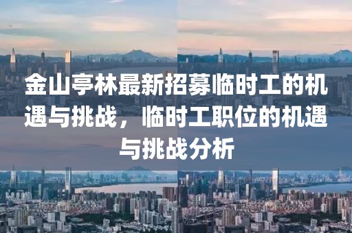 金山亭林最新招募臨時工的機遇與挑戰(zhàn)，臨時工職位的機遇與挑戰(zhàn)分析