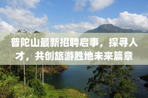 普陀山最新招聘啟事，探尋人才，共創(chuàng)旅游勝地未來篇章