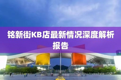 銘新街KB店最新情況深度解析報(bào)告