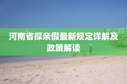 河南省探親假最新規(guī)定詳解及政策解讀