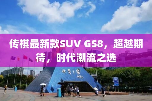 傳祺最新款SUV GS8，超越期待，時代潮流之選