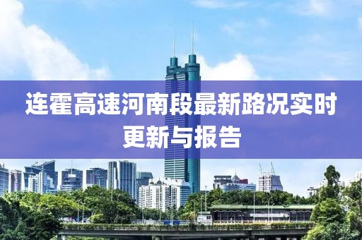 連霍高速河南段最新路況實時更新與報告