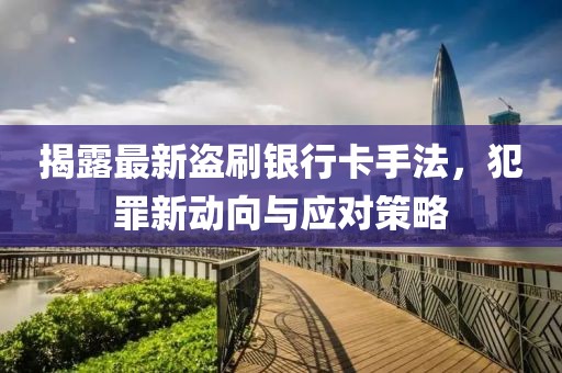 揭露最新盜刷銀行卡手法，犯罪新動向與應(yīng)對策略