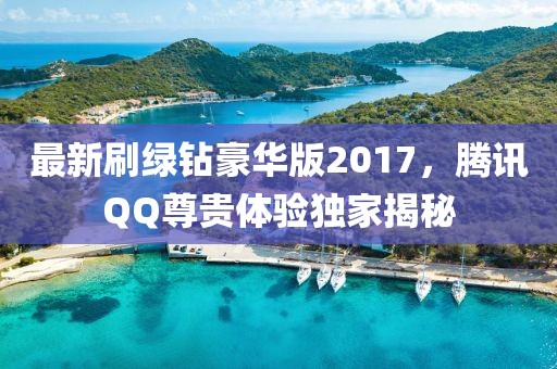 最新刷綠鉆豪華版2017，騰訊QQ尊貴體驗(yàn)獨(dú)家揭秘