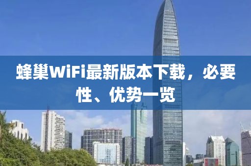 蜂巢WiFi最新版本下載，必要性、優(yōu)勢一覽