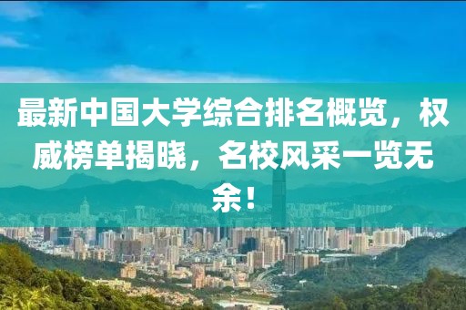 最新中國大學綜合排名概覽，權威榜單揭曉，名校風采一覽無余！