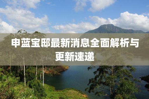 申藍(lán)寶邸最新消息全面解析與更新速遞