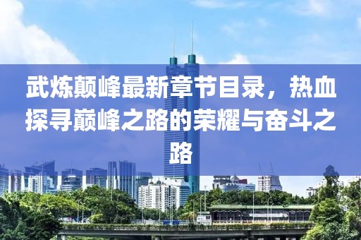 武煉顛峰最新章節(jié)目錄，熱血探尋巔峰之路的榮耀與奮斗之路