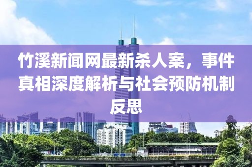 竹溪新聞網(wǎng)最新殺人案，事件真相深度解析與社會(huì)預(yù)防機(jī)制反思