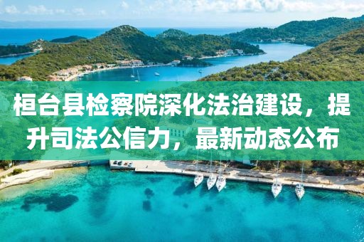 桓臺縣檢察院深化法治建設(shè)，提升司法公信力，最新動態(tài)公布