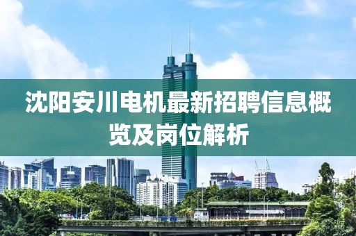 沈陽安川電機(jī)最新招聘信息概覽及崗位解析