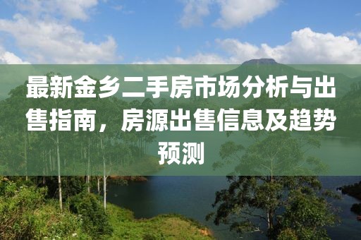 最新金鄉(xiāng)二手房市場(chǎng)分析與出售指南，房源出售信息及趨勢(shì)預(yù)測(cè)