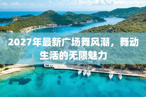 2027年最新廣場舞風(fēng)潮，舞動(dòng)生活的無限魅力