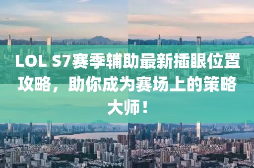 LOL S7賽季輔助最新插眼位置攻略，助你成為賽場(chǎng)上的策略大師！