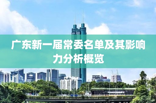 廣東新一屆常委名單及其影響力分析概覽