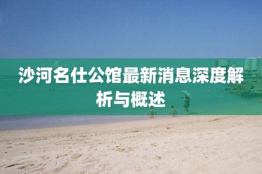 沙河名仕公館最新消息深度解析與概述