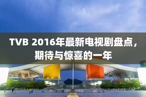 TVB 2016年最新電視劇盤點，期待與驚喜的一年