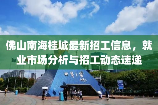 佛山南海桂城最新招工信息，就業(yè)市場分析與招工動態(tài)速遞