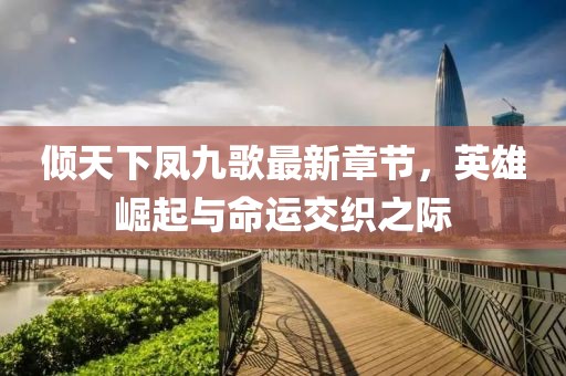 傾天下鳳九歌最新章節(jié)，英雄崛起與命運(yùn)交織之際