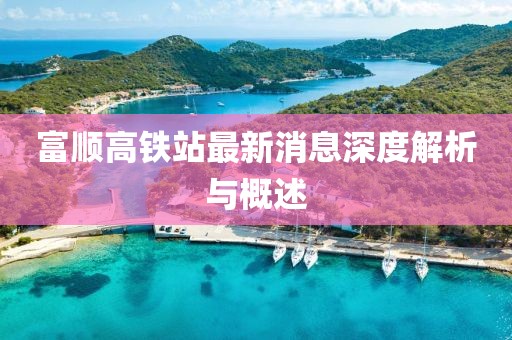 富順高鐵站最新消息深度解析與概述