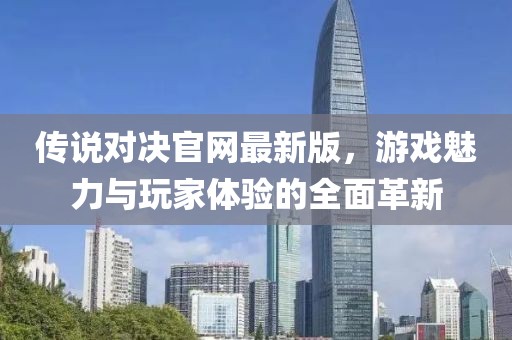 傳說對決官網(wǎng)最新版，游戲魅力與玩家體驗的全面革新