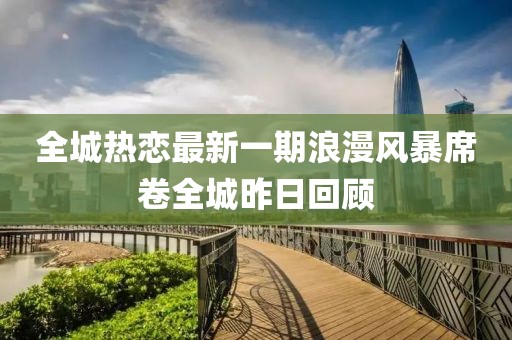 全城熱戀最新一期浪漫風(fēng)暴席卷全城昨日回顧