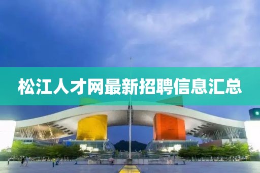 松江人才網最新招聘信息匯總
