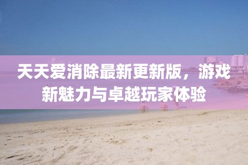 天天愛消除最新更新版，游戲新魅力與卓越玩家體驗(yàn)