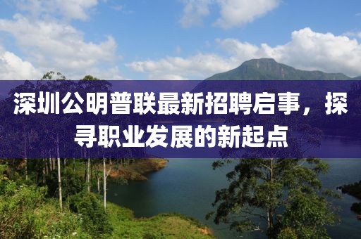 深圳公明普聯(lián)最新招聘啟事，探尋職業(yè)發(fā)展的新起點(diǎn)