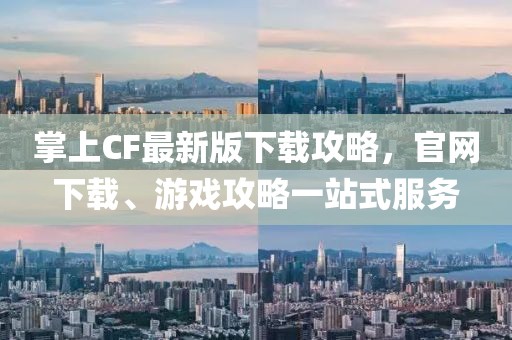 掌上CF最新版下載攻略，官網(wǎng)下載、游戲攻略一站式服務