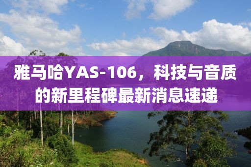 雅馬哈YAS-106，科技與音質(zhì)的新里程碑最新消息速遞