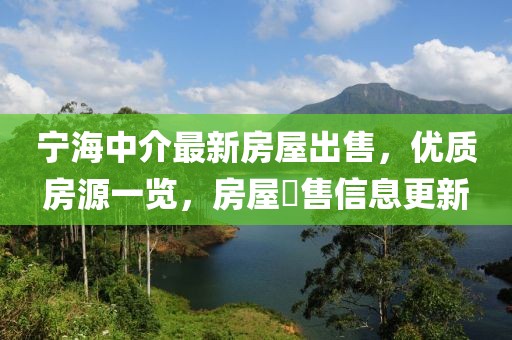 寧海中介最新房屋出售，優(yōu)質(zhì)房源一覽，房屋岀售信息更新