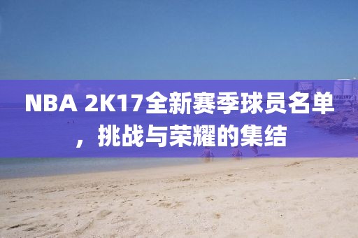 NBA 2K17全新賽季球員名單，挑戰(zhàn)與榮耀的集結(jié)