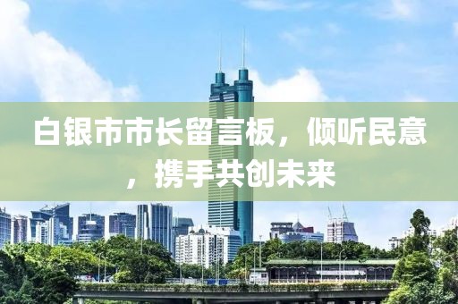 白銀市市長留言板，傾聽民意，攜手共創(chuàng)未來